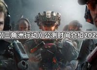 《三角洲行动》公测时间介绍2024