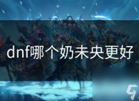 dnf哪个奶未央更好