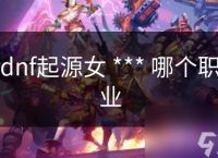 dnf起源女 *** 哪个职业