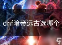 dnf暗帝远古选哪个