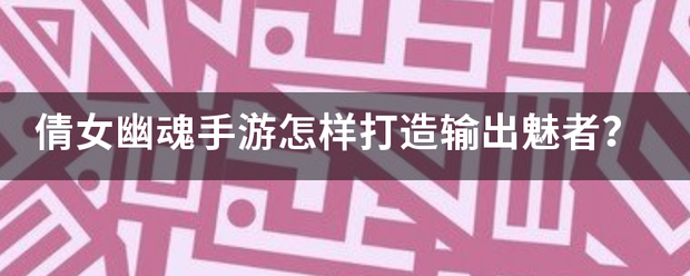 倩女幽魂手游怎样打造输出魅者？