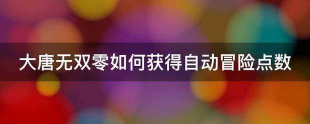 大唐无双零如何获得自动冒险点数